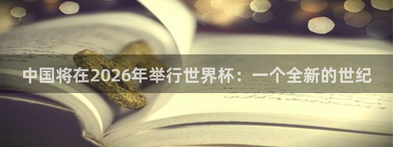 世界杯赛程表:中国将在2026年举行世界杯:一个全新的世纪