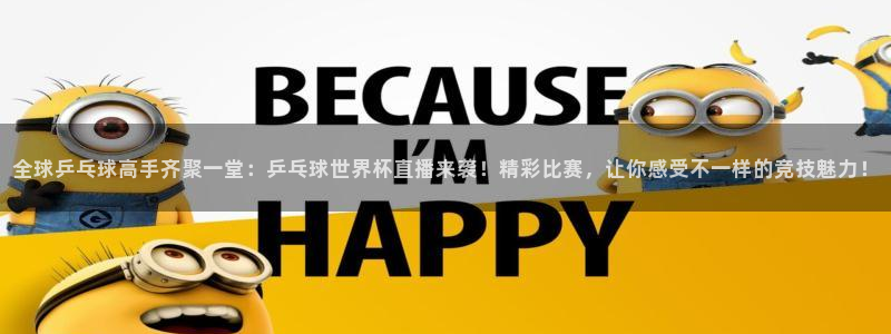 欧洲世预赛赛程表:全球乒乓球高手齐聚一堂:乒乓球世界杯直播来袭!精彩比赛,让你感受不一样的竞技魅力!